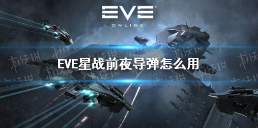 《EVE星战前夜》导弹怎么用 导弹详解