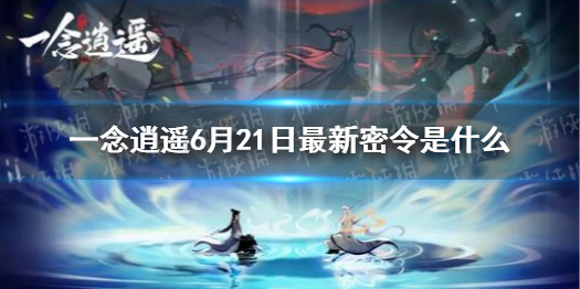 《一念逍遥》6月21日最新密令是什么 6月21日最新密令