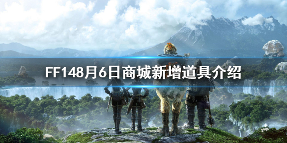 《FF14》8月6日商城增加了哪些道具 8月6日商城新增道具介绍