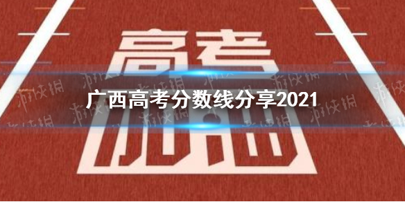 广西高考分数线分享2021 广西高考分数线是多少2021