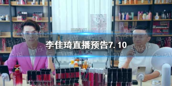 李佳琦直播预告清单7.10 李佳琦直播预告7.10