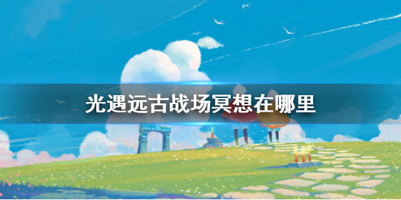 《光遇》远古战场冥想在哪里 远古战场冥想点