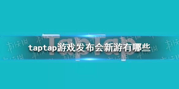 taptap游戏发布会新游有哪些 taptap游戏发布会游戏汇总