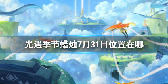 《光遇》季节蜡烛7月31日位置 2021年7月31日季节蜡烛在哪