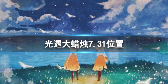 《光遇》大蜡烛7.31位置 光遇7月31日大蜡烛在哪