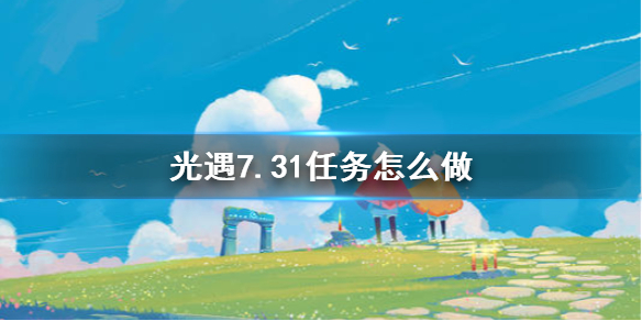 《光遇》7.31任务攻略 7月31日每日任务怎么做