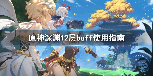 《原神》深渊12层buff怎么用？深渊12层buff使用指南