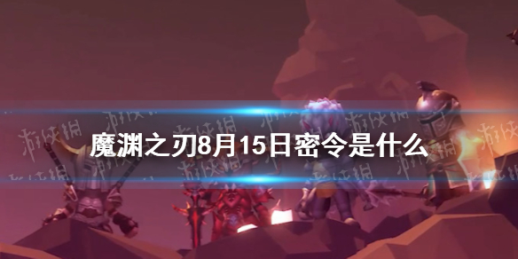 《魔渊之刃》8月15日密令是什么 8月15日密令一览