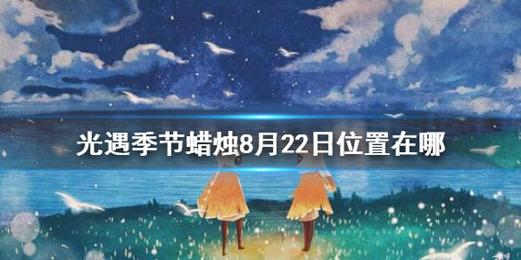 《光遇》季节蜡烛8月22日位置 2021年8月22日季节蜡烛在哪