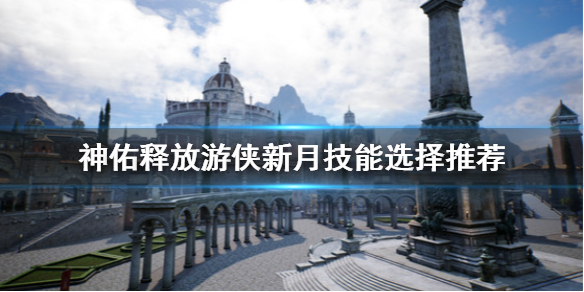 《神佑释放》游侠新月技能选什么？游侠新月技能选择推荐