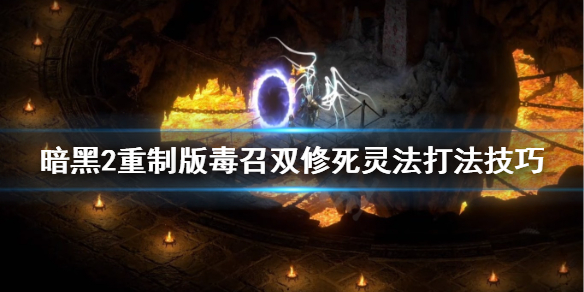 《暗黑破坏神2重制版》毒召双修死灵法怎么玩？毒召双修死灵法打法技巧