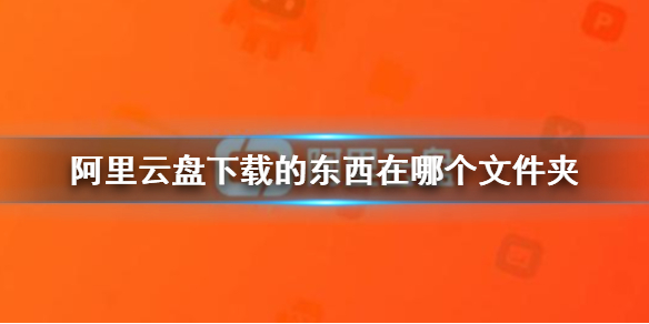 阿里云盘下载的东西在哪个文件夹 阿里云盘保存下载目录介绍