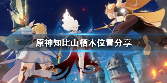 《原神》知比山栖木去哪找？知比山栖木位置分享