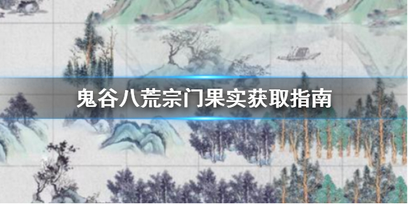 《鬼谷八荒》宗门果实怎么获取？宗门果实获取指南