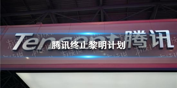 腾讯终止黎明计划 黎明计划事件最新消息