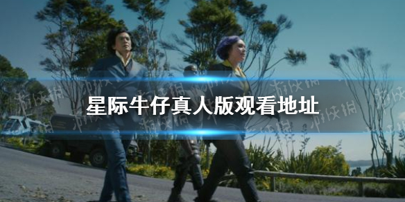 星际牛仔真人版在线观看地址分享 星际牛仔真人版在哪看