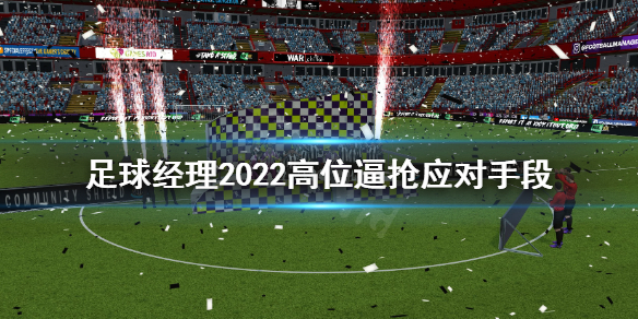 《足球经理2022》高位逼抢怎么办？高位逼抢应对手段