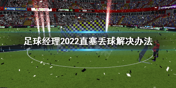 《足球经理2022》直塞丢球怎么办？直塞丢球解决办法