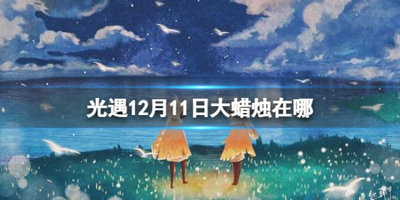 《光遇》大蜡烛12.11位置 12月11日大蜡烛在哪