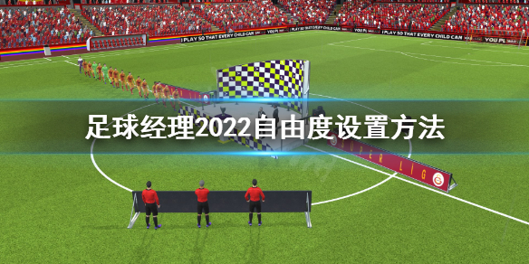 《足球经理2022》自由度怎么设置？自由度设置方法