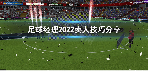 《足球经理2022》怎么卖人赚钱？卖人技巧分享