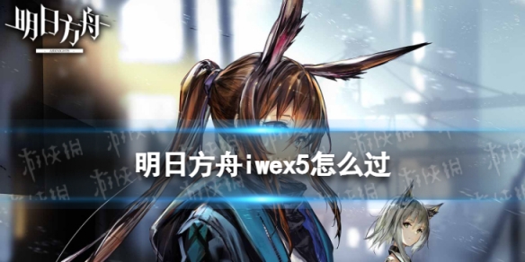 《明日方舟》iwex5怎么过 将进酒iw-ex-5过关打法