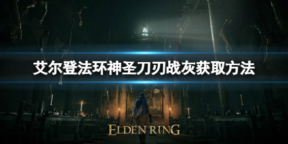 《艾尔登法环》神圣刀刃战灰如何获取？神圣刀刃战灰获取方法