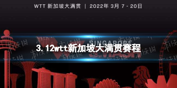 wtt新加坡大满贯3月12日赛程 2022wtt新加坡大满贯赛程表3.12