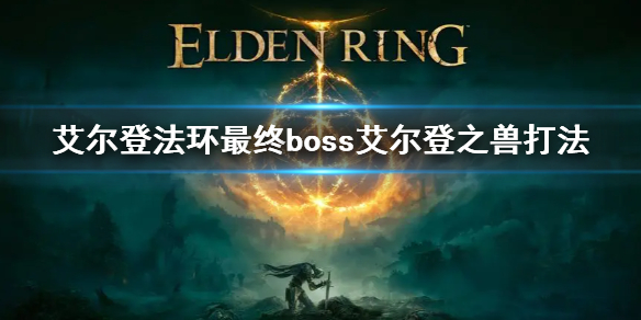 《艾尔登法环》最终boss怎么打 最终boss艾尔登之兽打法