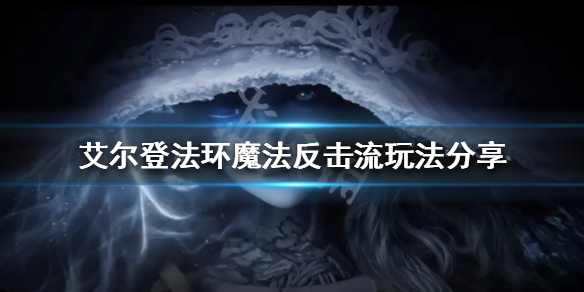 《艾尔登法环》魔法反击流怎么玩？魔法反击流玩法分享