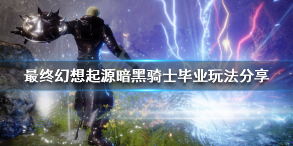 《最终幻想起源》暗黑骑士怎么玩？暗黑骑士毕业玩法分享