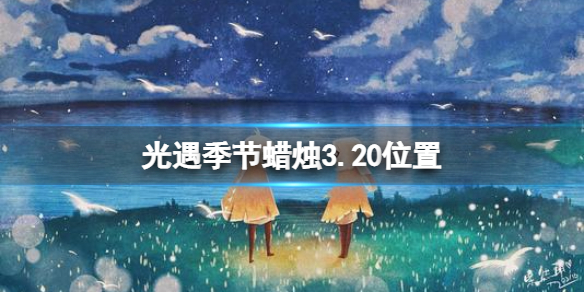 《光遇》季节蜡烛3.20位置 3月20日季节蜡烛在哪