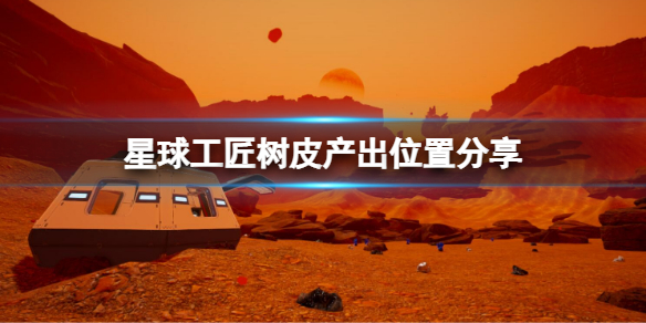 《星球工匠》树皮怎么获取？树皮产出位置分享