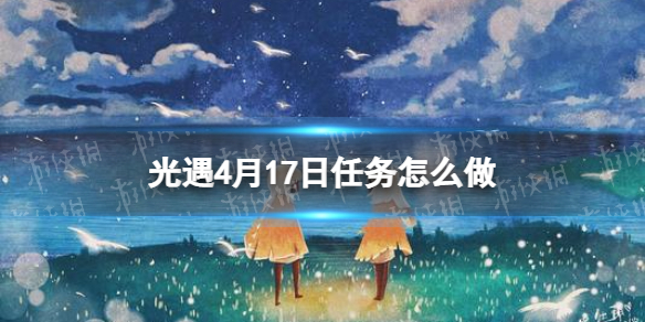 《光遇》每日任务4.17 4月17日任务怎么做