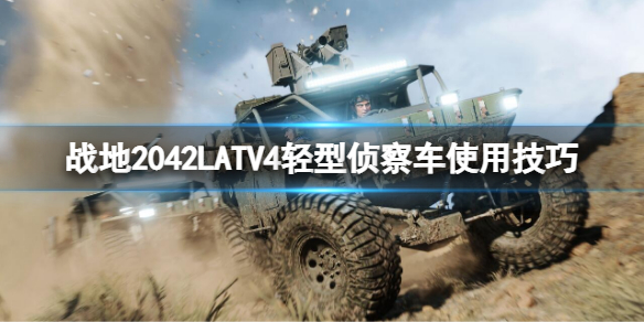 《战地2042》LATV4好用吗？LATV4轻型侦察车使用技巧