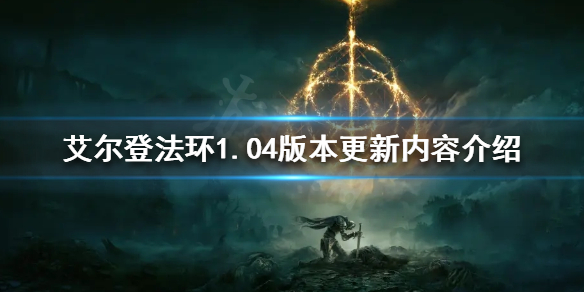 《艾尔登法环》1.04版本更新了什么？1.04版本更新内容介绍