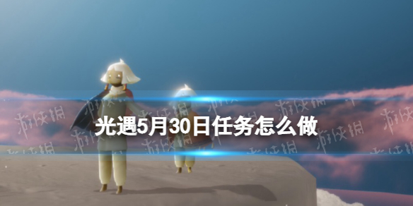 《光遇》每日任务5.30 5月30日任务怎么做