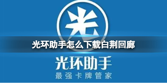 光环助手怎么下载白荆回廊 光环助手下载白荆回廊方法