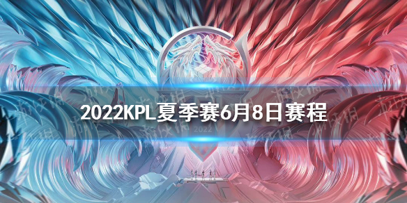 2022KPL夏季赛6月8日赛程 2022KPL夏季赛常规赛赛程介绍