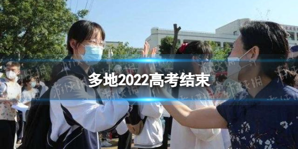 多地2022高考结束 部分省份结束全部考试