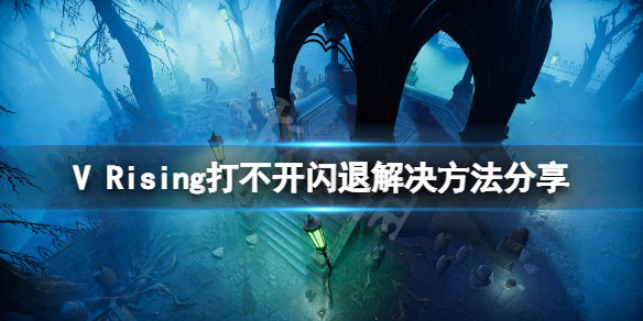 《吸血鬼崛起》打不开闪退怎么办？V Rising打不开闪退解决方法分享