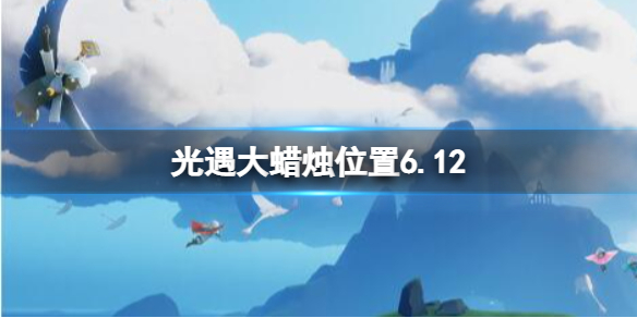 《光遇》每日大蜡烛位置6.12 6月12日大蜡烛在哪2022