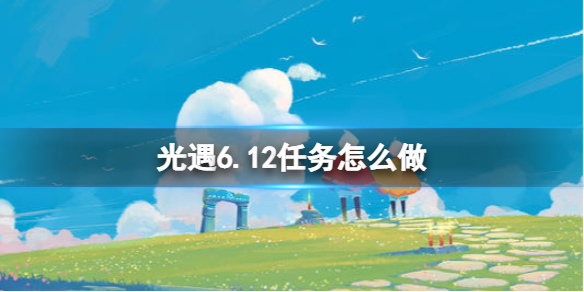 《光遇》6.12任务怎么做 6月12日任务攻略