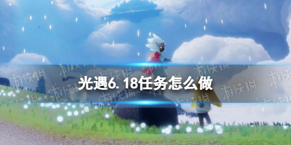 《光遇》6.18任务怎么做 每日任务6月18日攻略