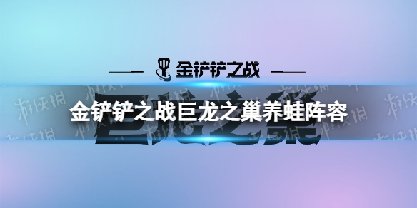 《金铲铲之战》养蛙阵容攻略 巨龙之巢养蛙阵容怎么玩