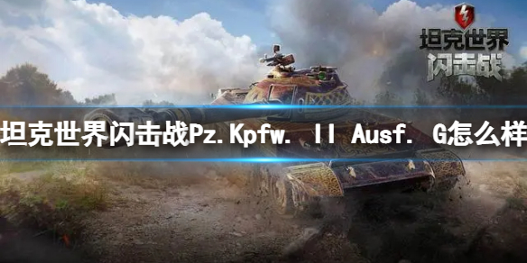 《坦克世界闪击战》Pz.Kpfw. II Ausf. G怎么样 Pz.Kpfw. II Ausf. G坦克图鉴