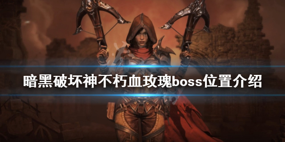 《暗黑破坏神不朽》血玫瑰boss在哪？血玫瑰boss位置介绍