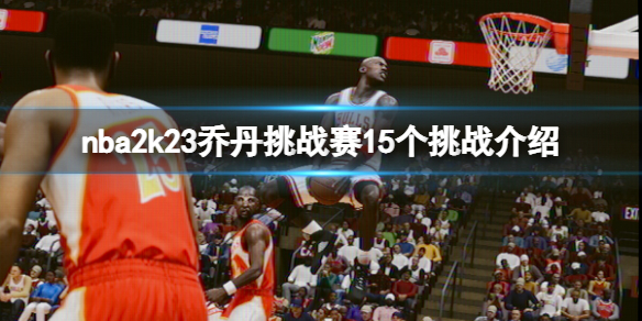 《NBA 2K23》乔丹挑战赛15个挑战介绍 乔丹挑战赛有哪些挑战？