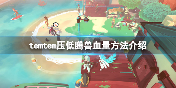 《Temtem》怎么压低腾兽血量？压低腾兽血量方法介绍