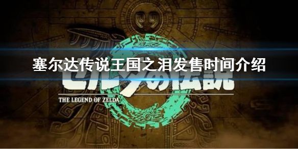 《塞尔达传说王国之泪》什么时候发售？发售时间介绍